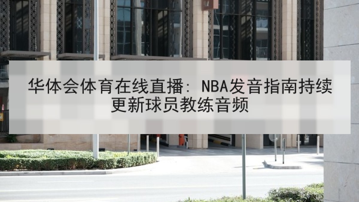 华体会体育在线直播: NBA发音指南持续更新球员教练音频 华体会体育在线直播: NBA发音指南持续更新球员教练音频