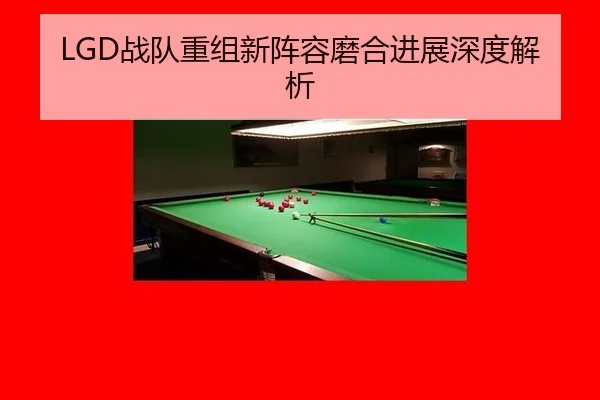 LGD战队重组新阵容磨合进展深度解析