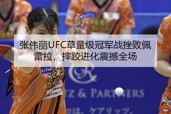 张伟丽UFC草量级冠军战挫败佩雷拉，摔跤进化震撼全场