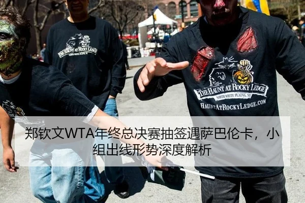 郑钦文WTA年终总决赛抽签遇萨巴伦卡，小组出线形势深度解析