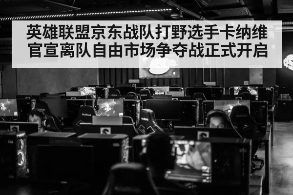 英雄联盟京东战队打野选手卡纳维官宣离队自由市场争夺战正式开启