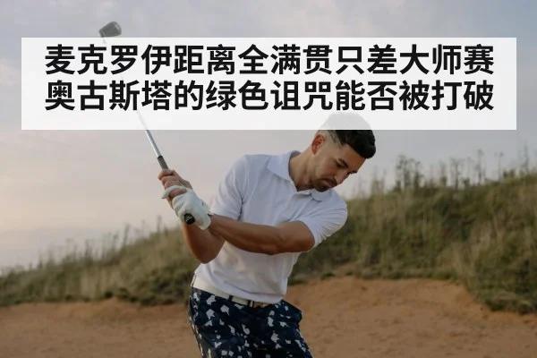 麦克罗伊距离全满贯只差大师赛 奥古斯塔的绿色诅咒能否被打破