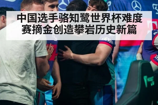 中国选手骆知鹭世界杯难度赛摘金创造攀岩历史新篇