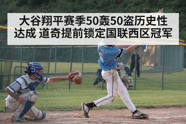 大谷翔平赛季50轰50盗历史性达成 道奇提前锁定国联西区冠军