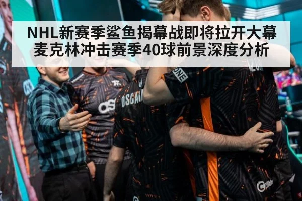 NHL新赛季鲨鱼揭幕战即将拉开大幕 麦克林冲击赛季40球前景深度分析