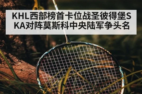 KHL西部榜首卡位战圣彼得堡SKA对阵莫斯科中央陆军争头名